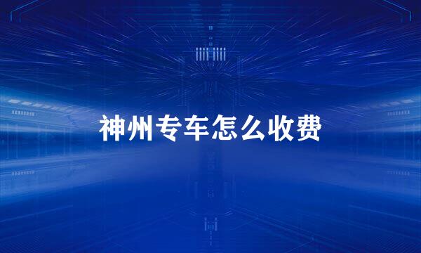 神州专车怎么收费