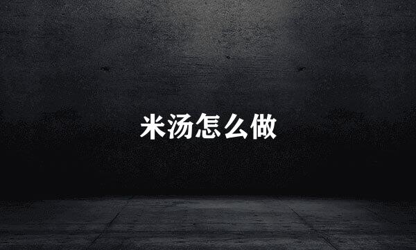 米汤怎么做
