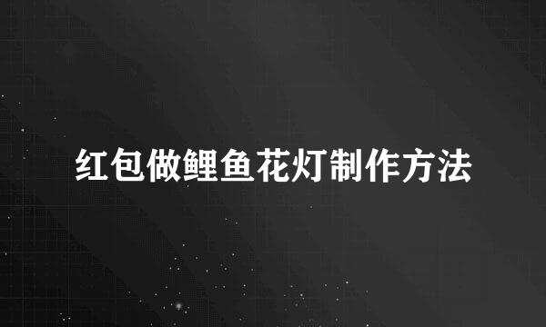 红包做鲤鱼花灯制作方法