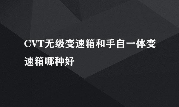 CVT无级变速箱和手自一体变速箱哪种好
