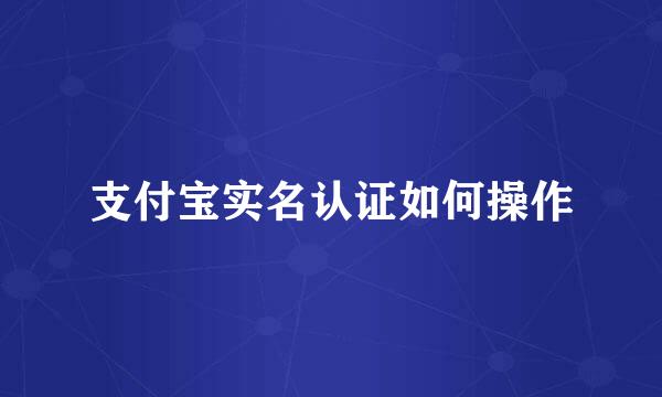 支付宝实名认证如何操作