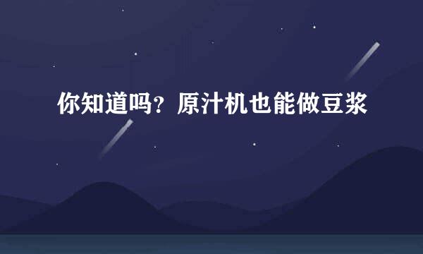 你知道吗？原汁机也能做豆浆
