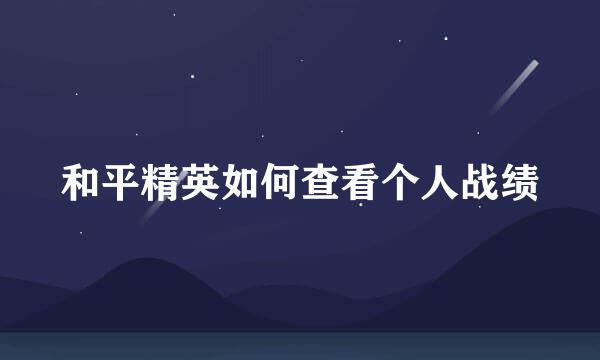 和平精英如何查看个人战绩