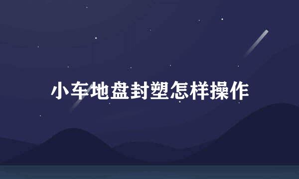 小车地盘封塑怎样操作