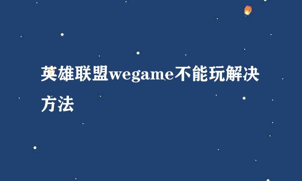 英雄联盟wegame不能玩解决方法