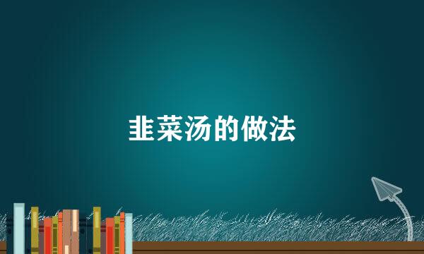 韭菜汤的做法