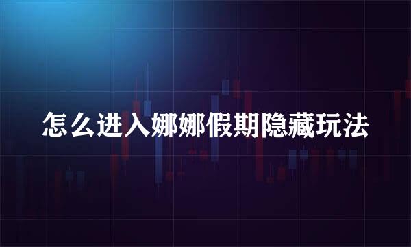 怎么进入娜娜假期隐藏玩法