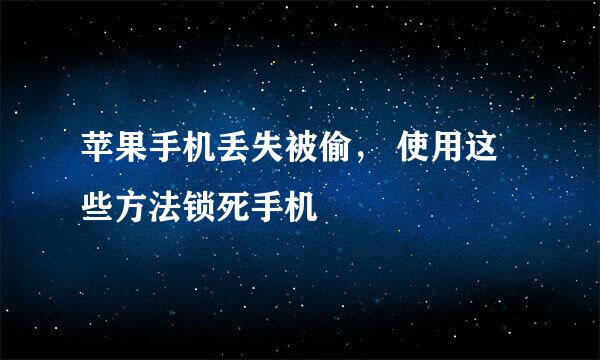 苹果手机丢失被偷, 使用这些方法锁死手机