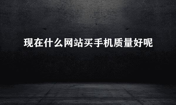 现在什么网站买手机质量好呢