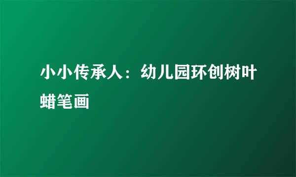 小小传承人：幼儿园环创树叶蜡笔画