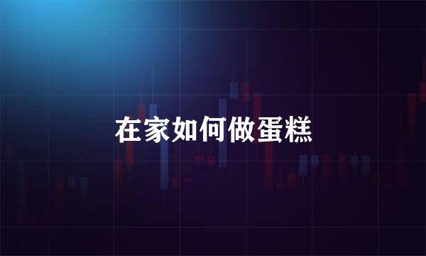 在家如何做蛋糕