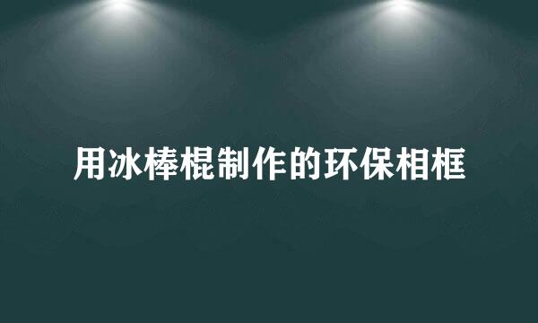 用冰棒棍制作的环保相框