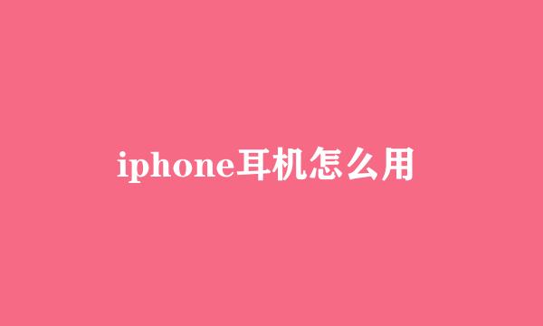 iphone耳机怎么用 