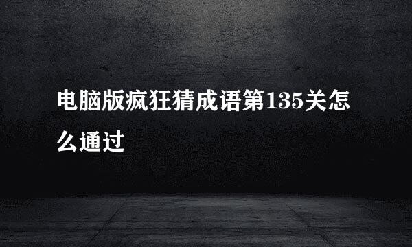 电脑版疯狂猜成语第135关怎么通过