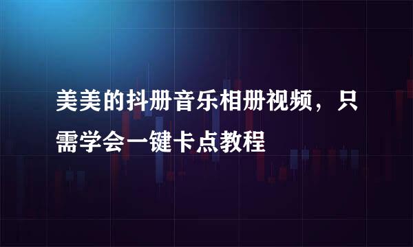 美美的抖册音乐相册视频，只需学会一键卡点教程