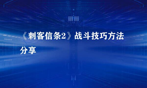 《刺客信条2》战斗技巧方法分享