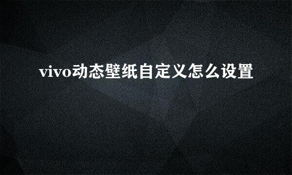 vivo动态壁纸自定义怎么设置