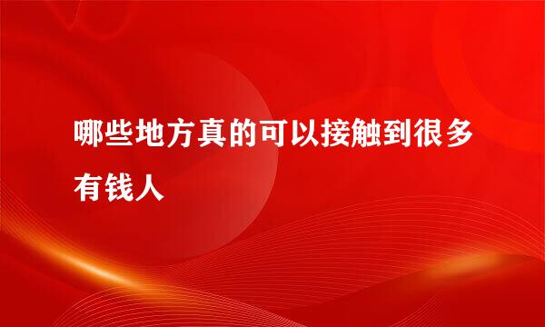哪些地方真的可以接触到很多有钱人