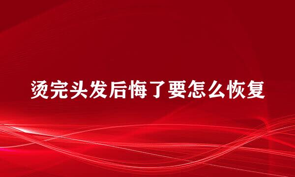 烫完头发后悔了要怎么恢复
