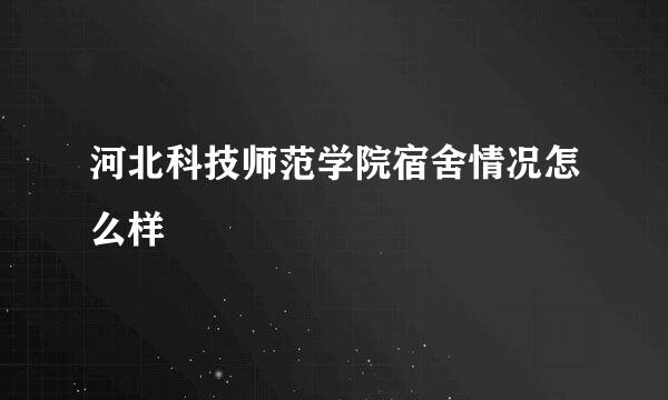 河北科技师范学院宿舍情况怎么样