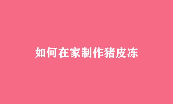 如何在家制作猪皮冻