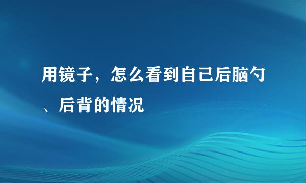 用镜子，怎么看到自己后脑勺、后背的情况