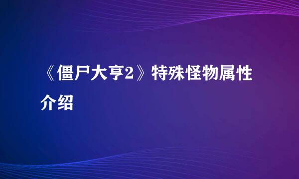 《僵尸大亨2》特殊怪物属性介绍