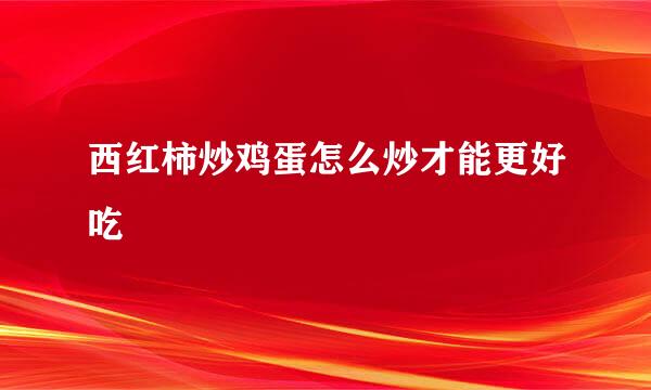 西红柿炒鸡蛋怎么炒才能更好吃