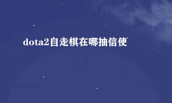 dota2自走棋在哪抽信使