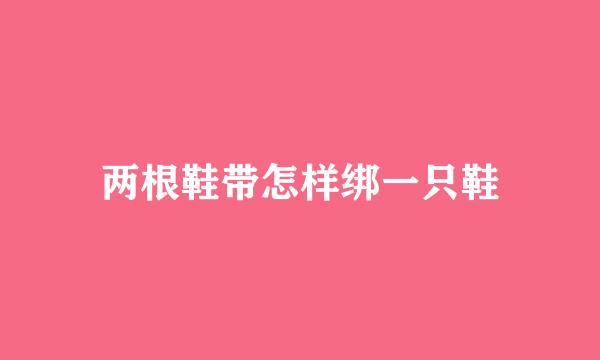 两根鞋带怎样绑一只鞋