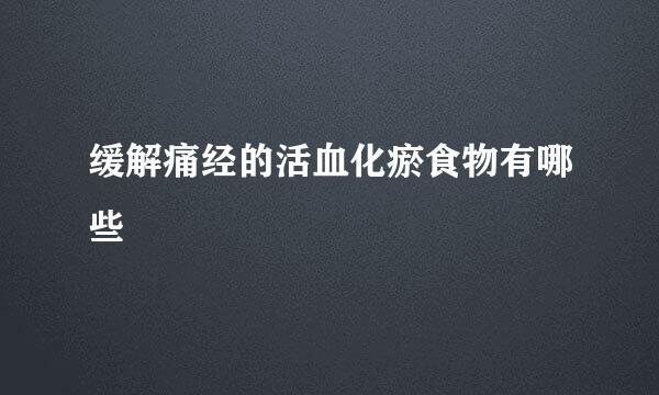 缓解痛经的活血化瘀食物有哪些