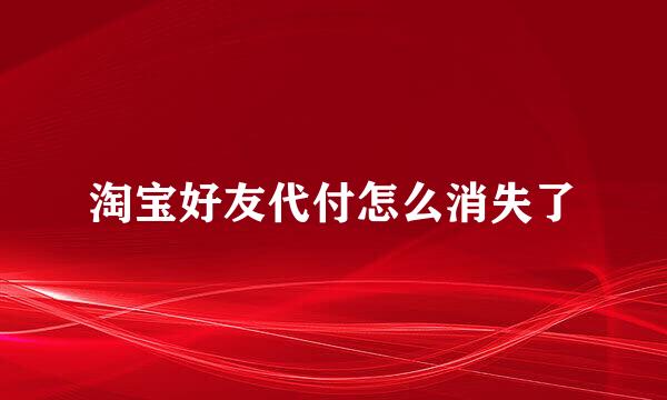 淘宝好友代付怎么消失了