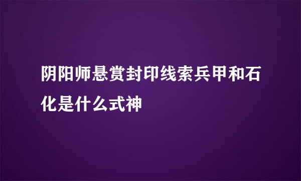 阴阳师悬赏封印线索兵甲和石化是什么式神