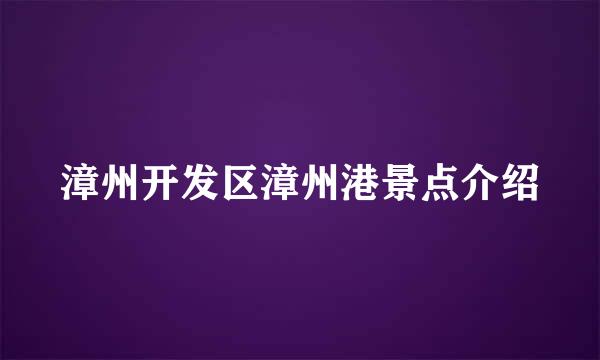 漳州开发区漳州港景点介绍
