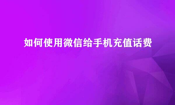 如何使用微信给手机充值话费