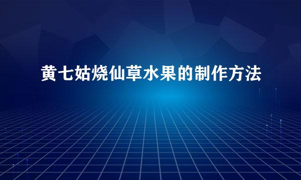 黄七姑烧仙草水果的制作方法