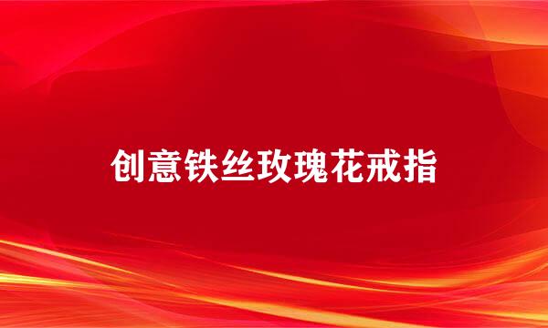 创意铁丝玫瑰花戒指
