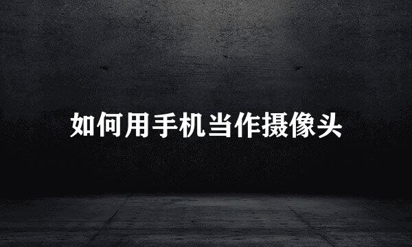 如何用手机当作摄像头