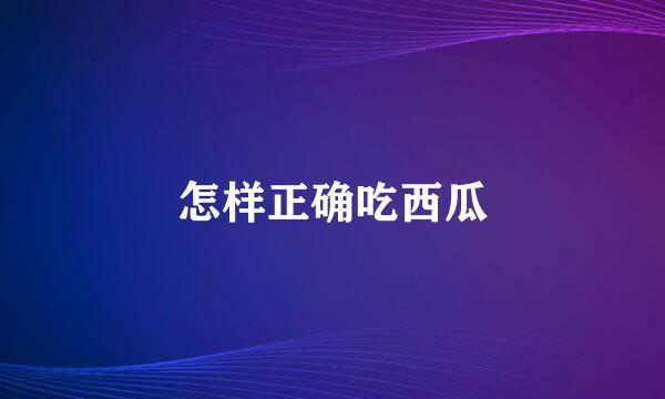 怎样正确吃西瓜