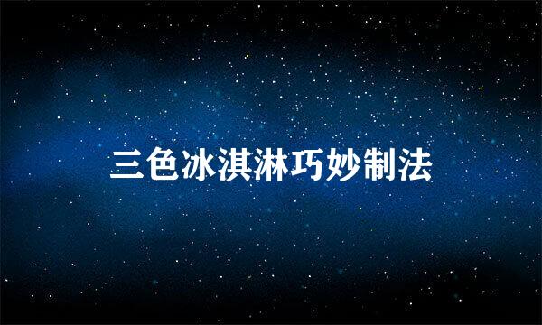 三色冰淇淋巧妙制法