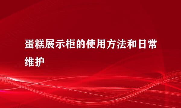 蛋糕展示柜的使用方法和日常维护