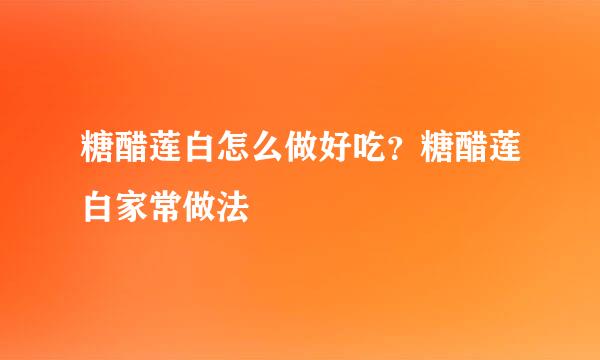 糖醋莲白怎么做好吃？糖醋莲白家常做法