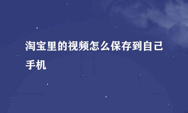 淘宝里的视频怎么保存到自己手机