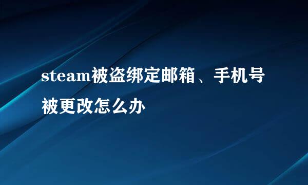 steam被盗绑定邮箱、手机号被更改怎么办