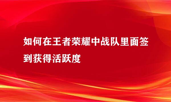如何在王者荣耀中战队里面签到获得活跃度