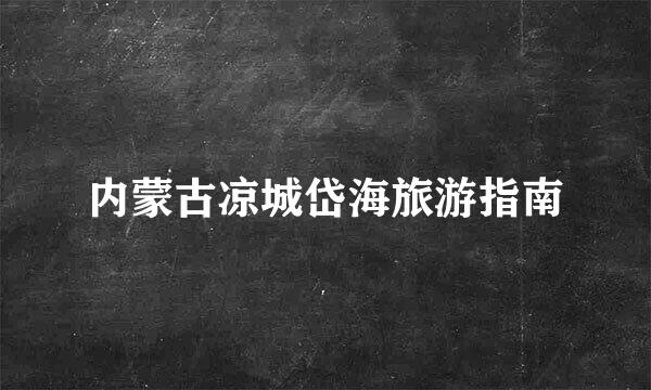 内蒙古凉城岱海旅游指南