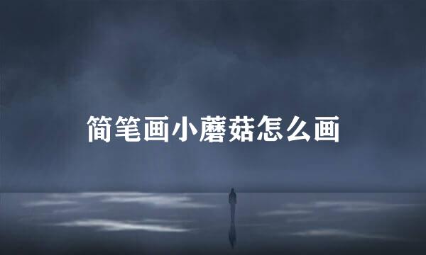 简笔画小蘑菇怎么画