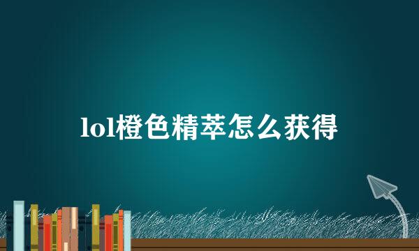 lol橙色精萃怎么获得