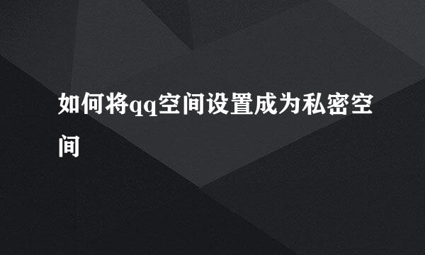 如何将qq空间设置成为私密空间
