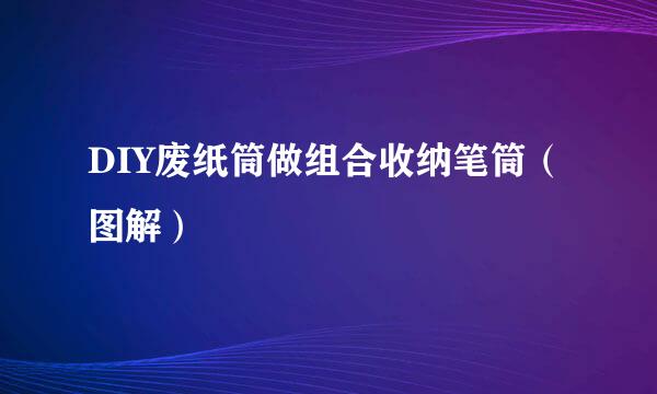 DIY废纸筒做组合收纳笔筒（图解）